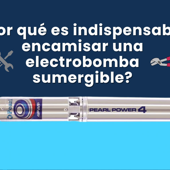 ¿Por Qué es Indispensable Encamisar una Electrobomba Sumergible?